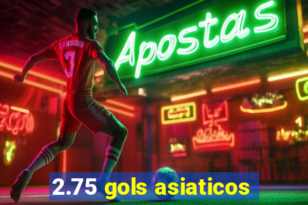 2.75 gols asiaticos